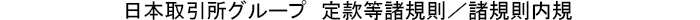 日本取引所グループ　定款等諸規則／諸規則内規